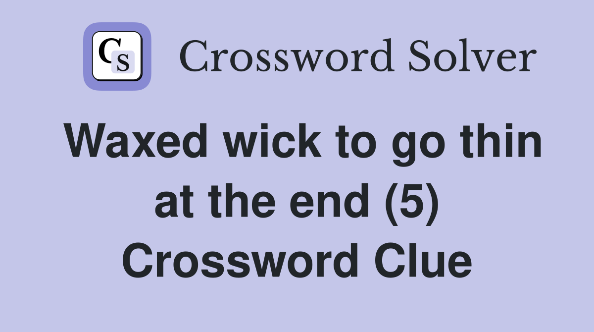 Waxed wick to go thin at the end (5) Crossword Clue