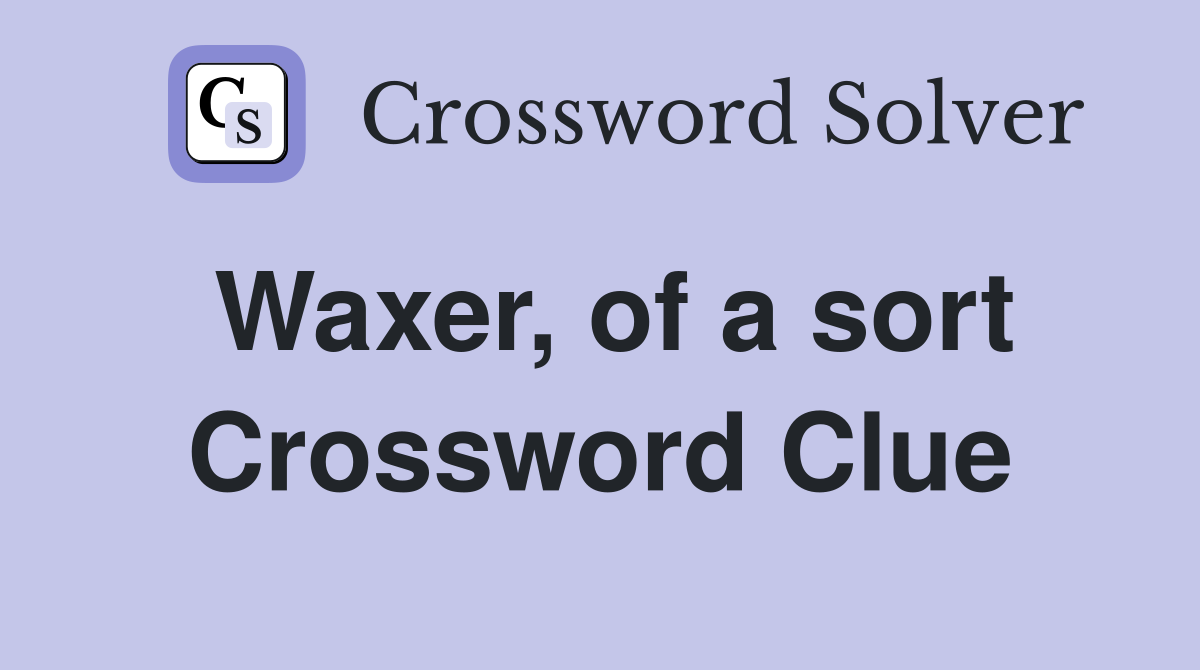 Waxer, of a sort Crossword Clue