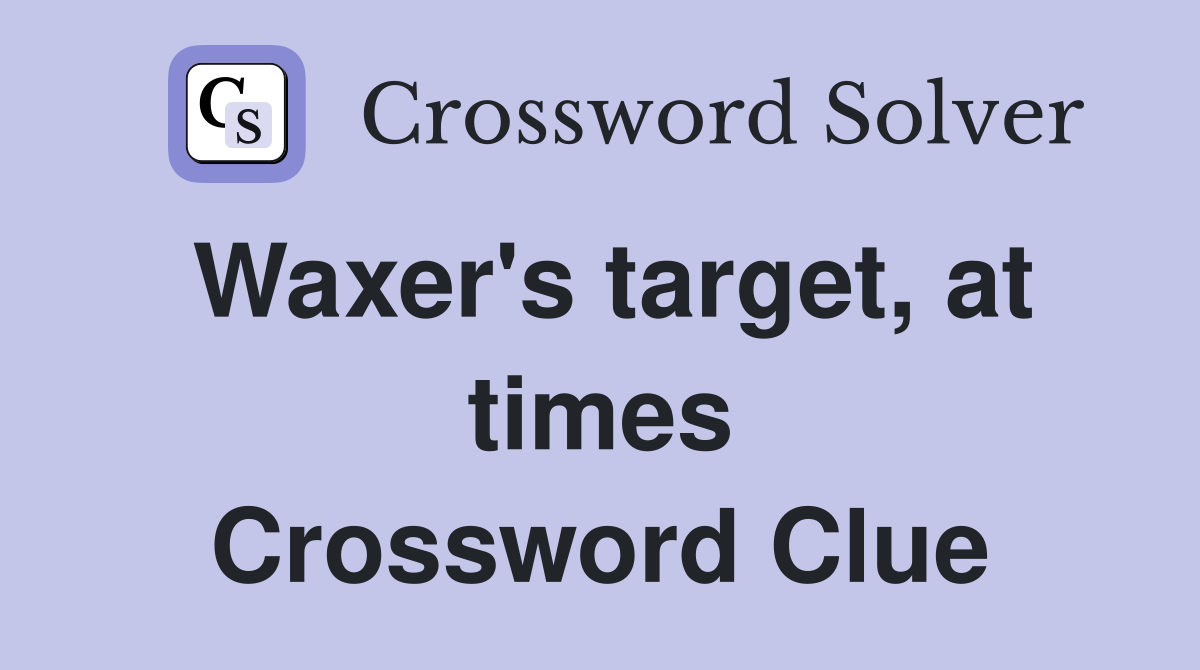 Waxer's target, at times Crossword Clue