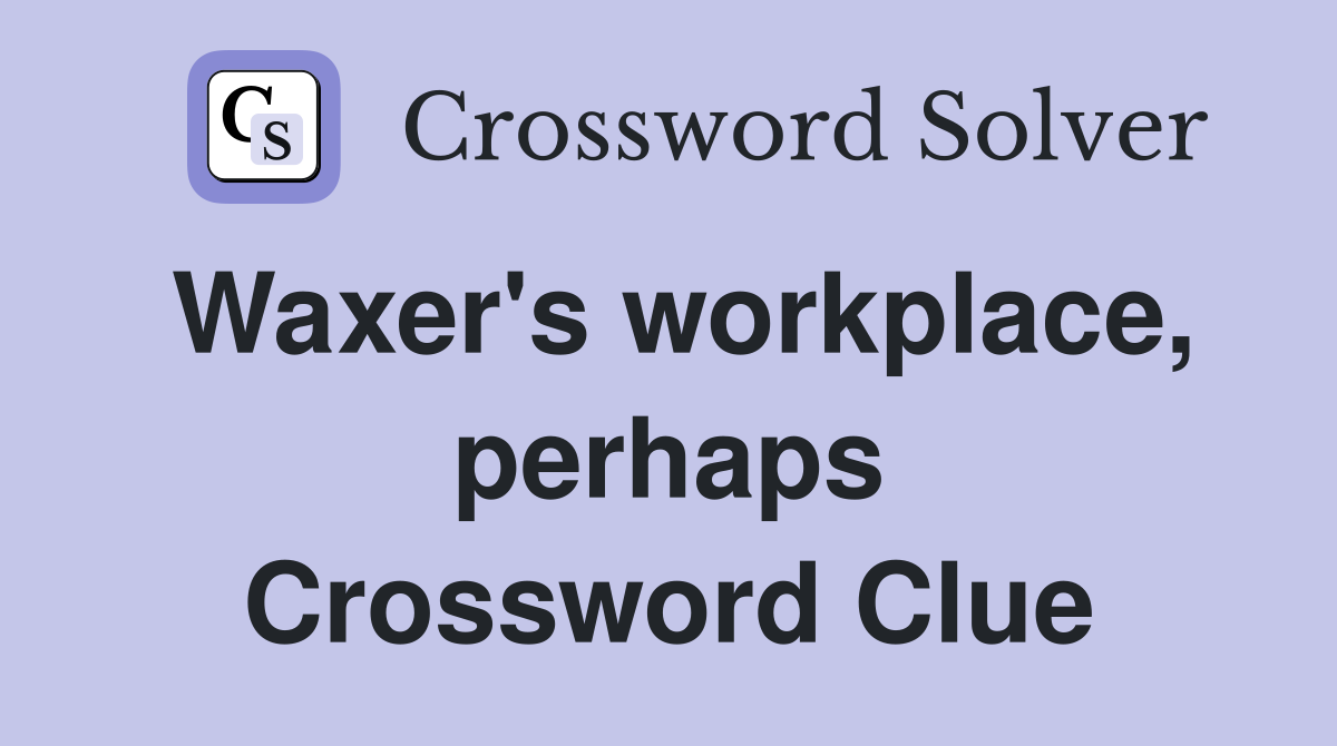 Waxer's workplace, perhaps Crossword Clue