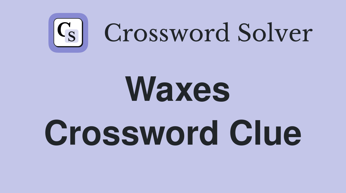 Waxes Crossword Clue