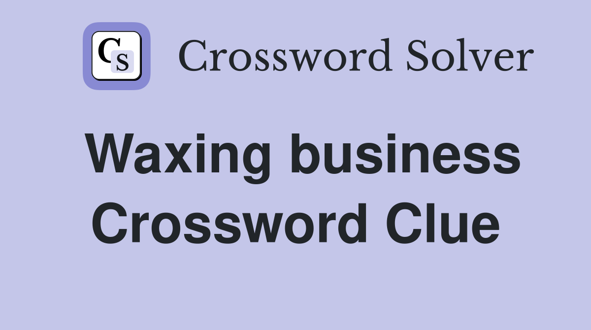 Waxing business Crossword Clue