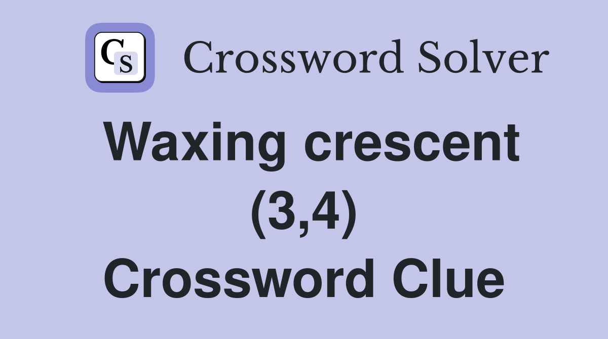 Waxing crescent (3,4) Crossword Clue