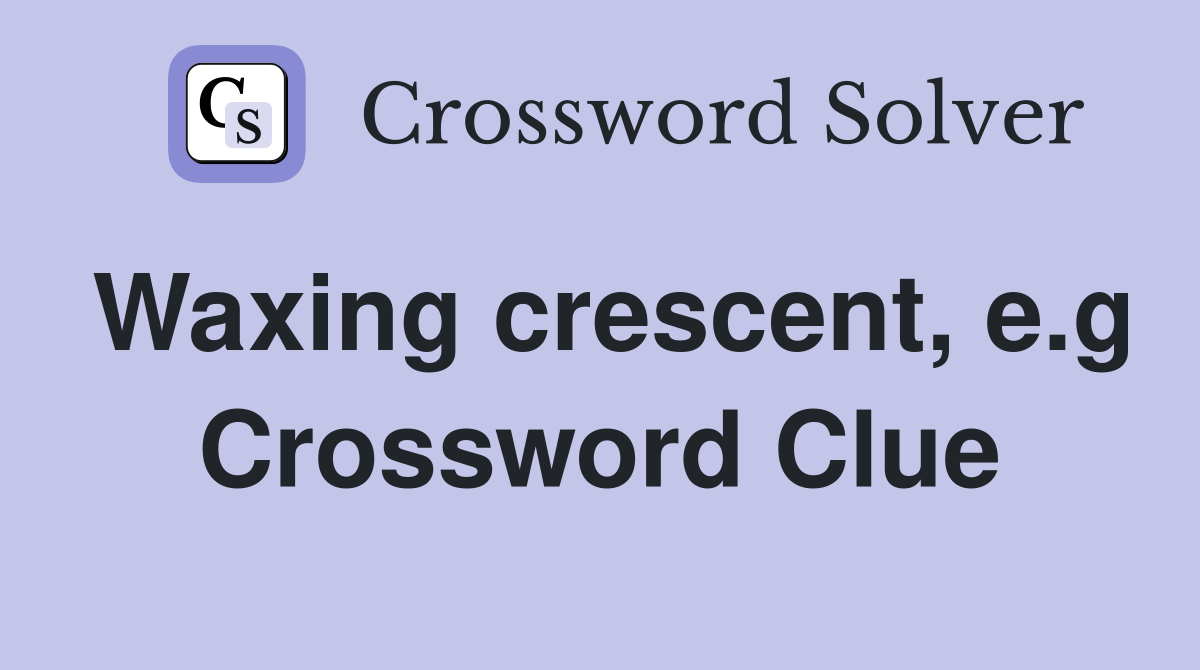 Waxing crescent, e.g Crossword Clue