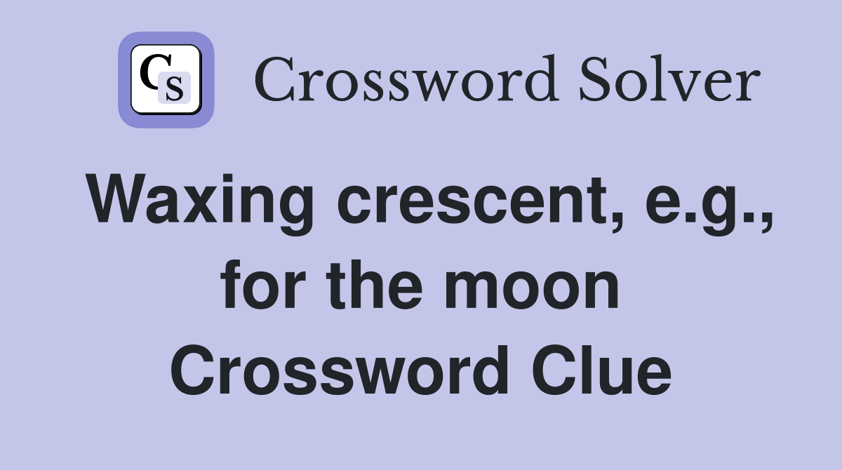 Waxing crescent, e.g., for the moon Crossword Clue