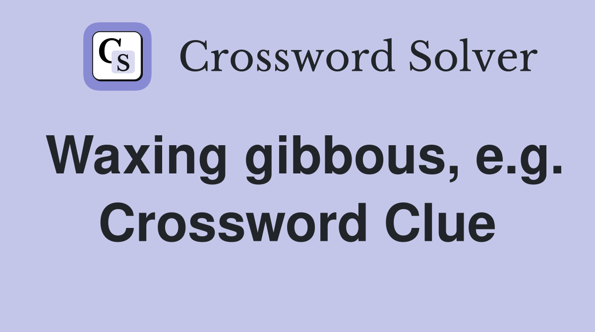 Waxing gibbous, e.g. Crossword Clue