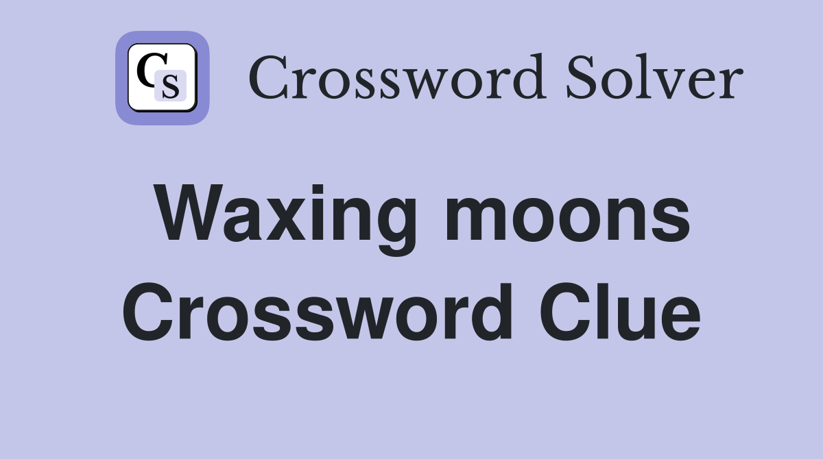 Waxing moons Crossword Clue