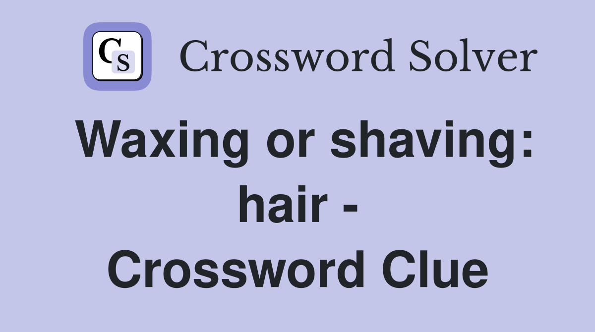Waxing or shaving: hair - Crossword Clue