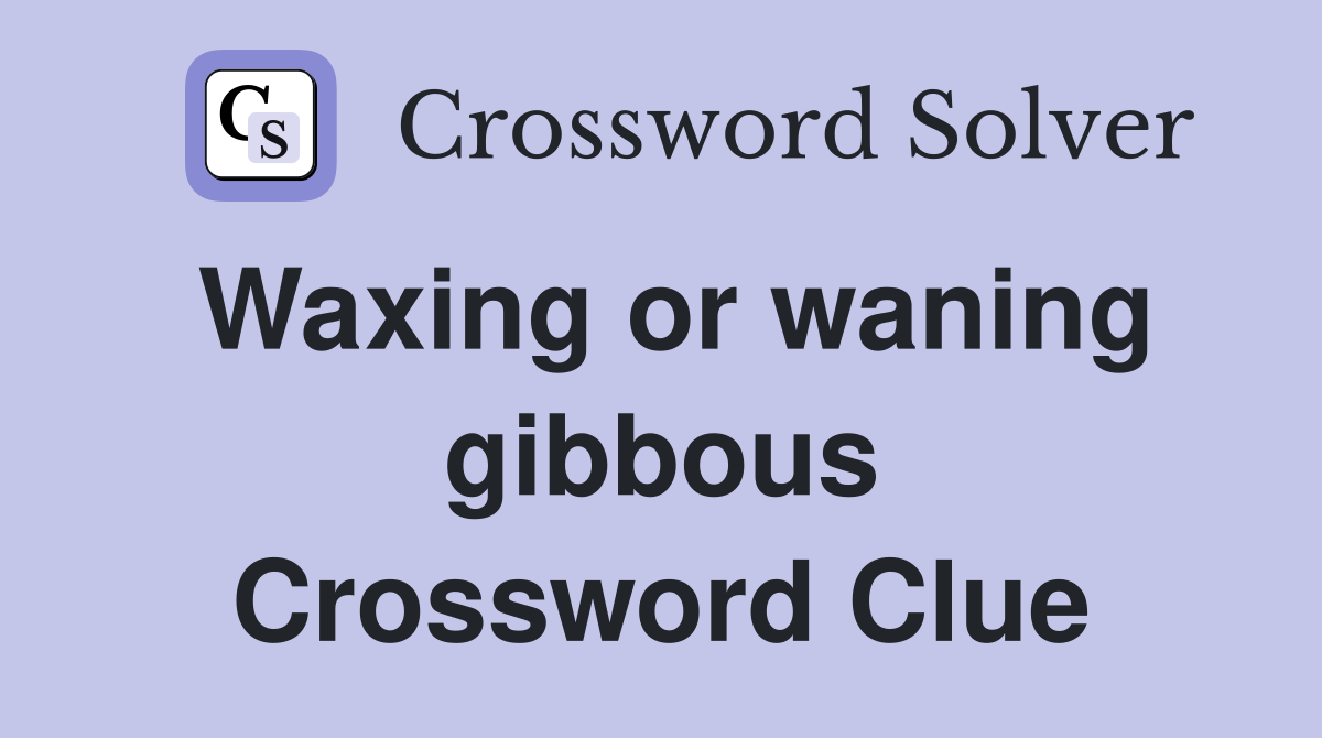 Waxing or waning gibbous Crossword Clue