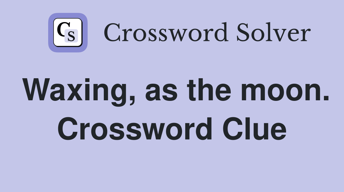 Waxing, as the moon. Crossword Clue