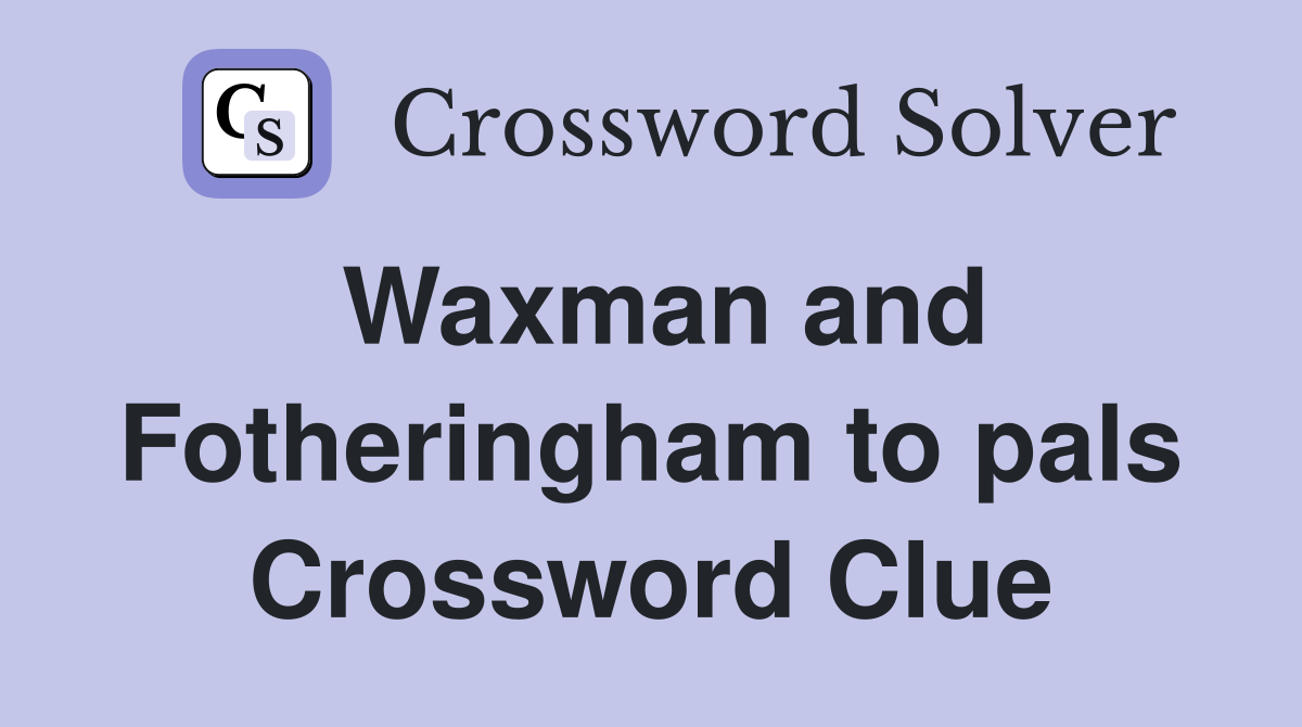 Waxman and Fotheringham to pals Crossword Clue