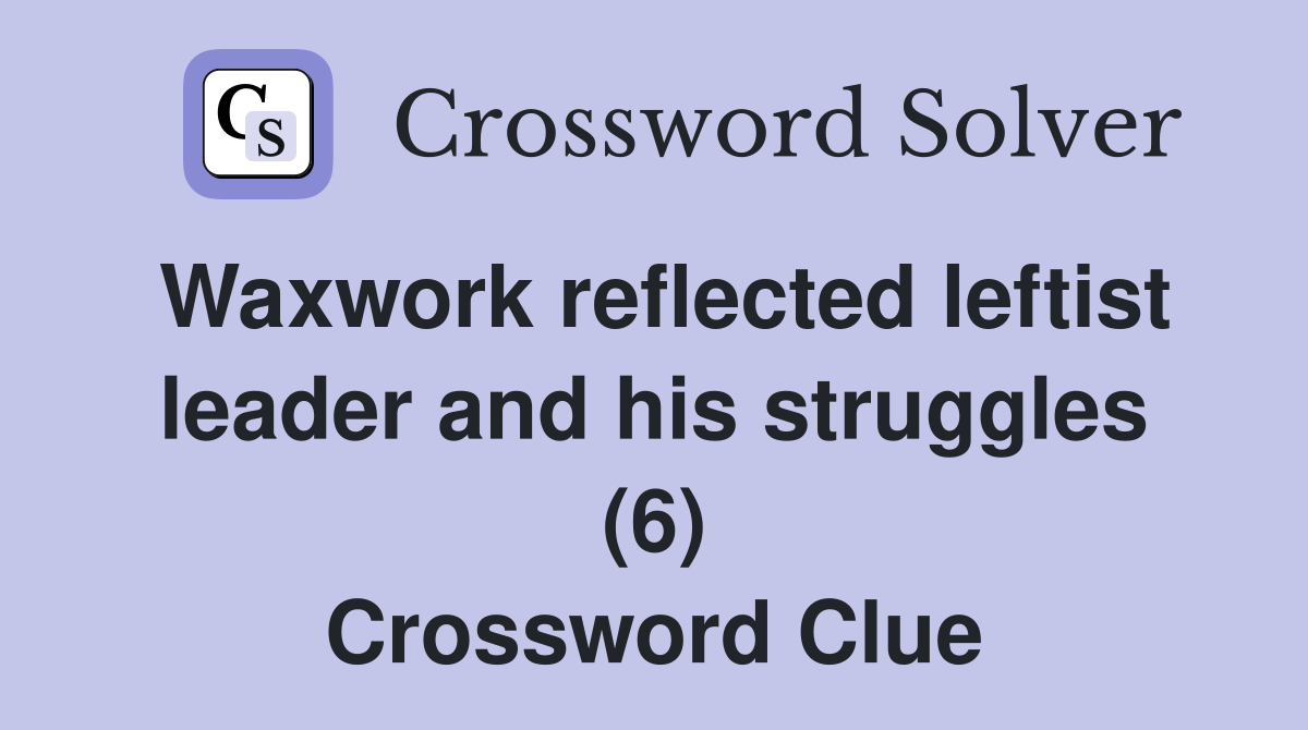 Waxwork reflected leftist leader and his struggles (6) Crossword Clue