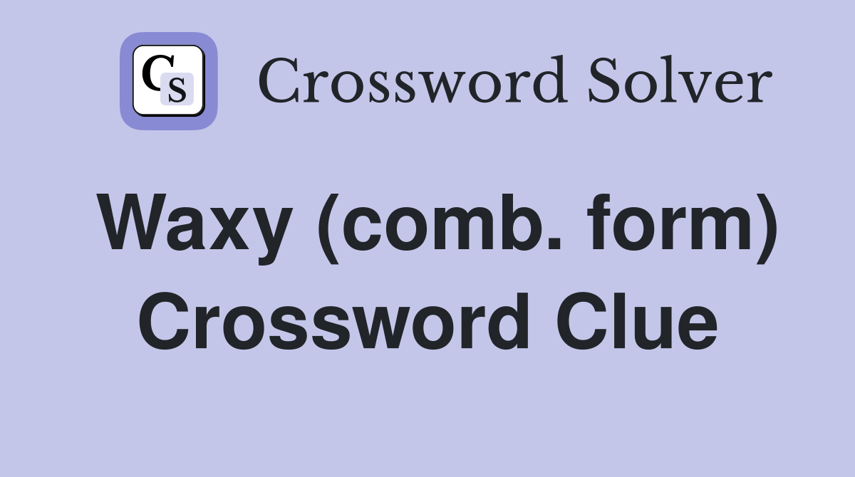 Waxy (comb. form) Crossword Clue