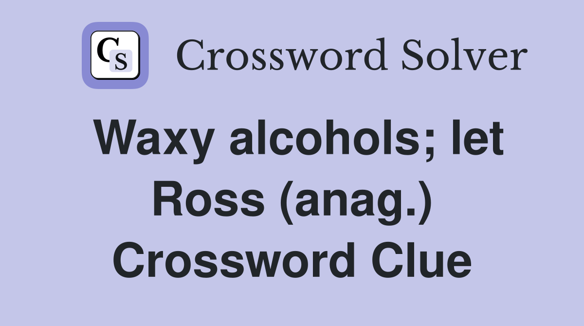Waxy alcohols; let Ross (anag.) Crossword Clue