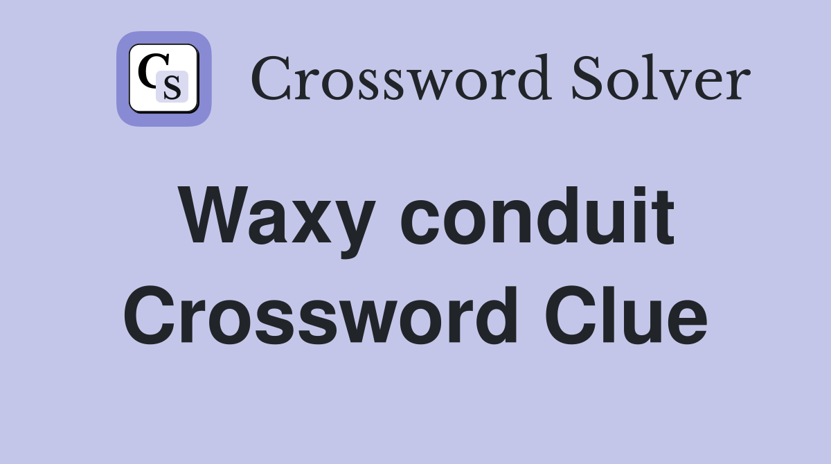 Waxy conduit Crossword Clue