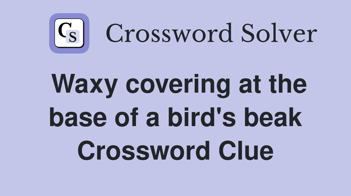 Waxy covering at the base of a bird's beak Crossword Clue