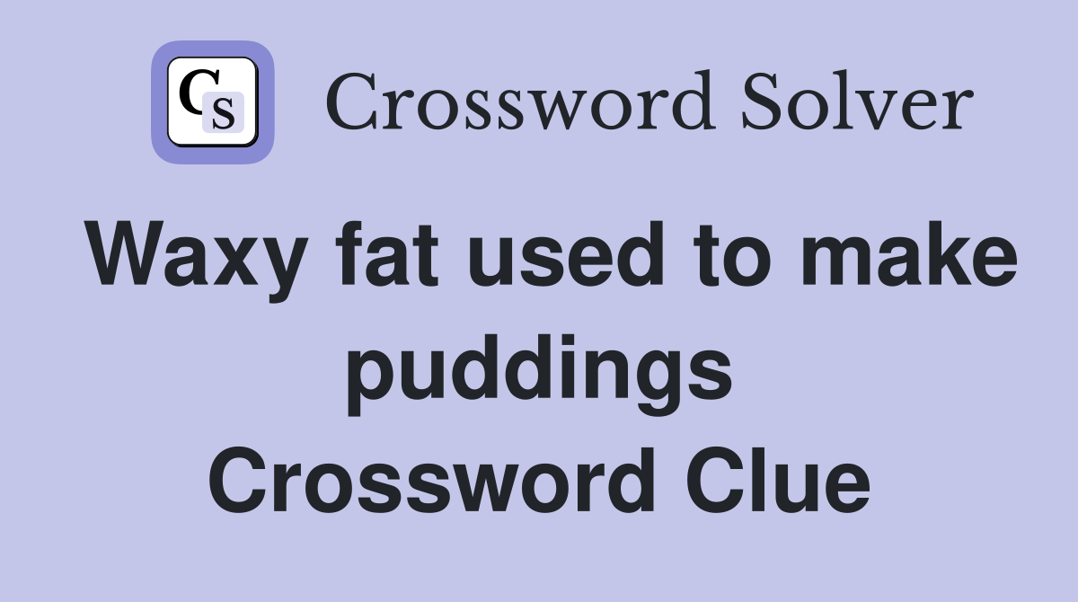 Waxy fat used to make puddings Crossword Clue