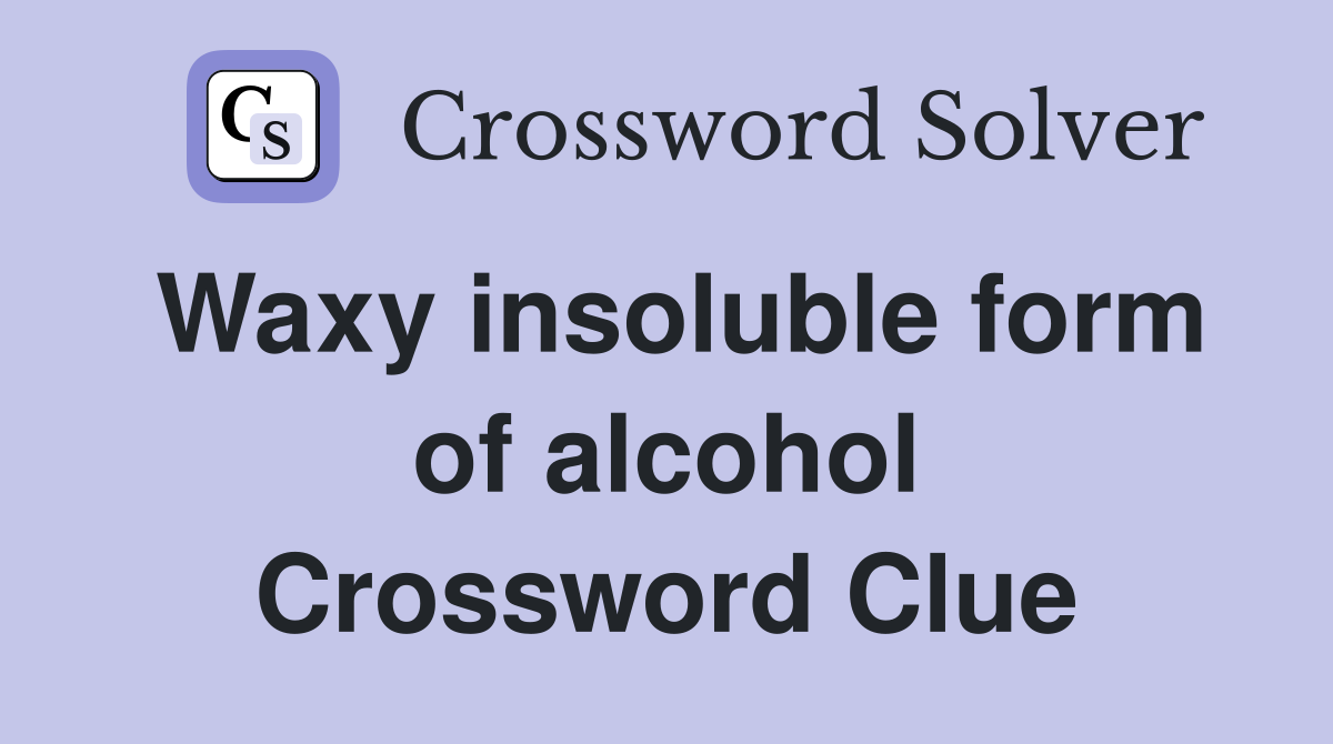 Waxy insoluble form of alcohol Crossword Clue