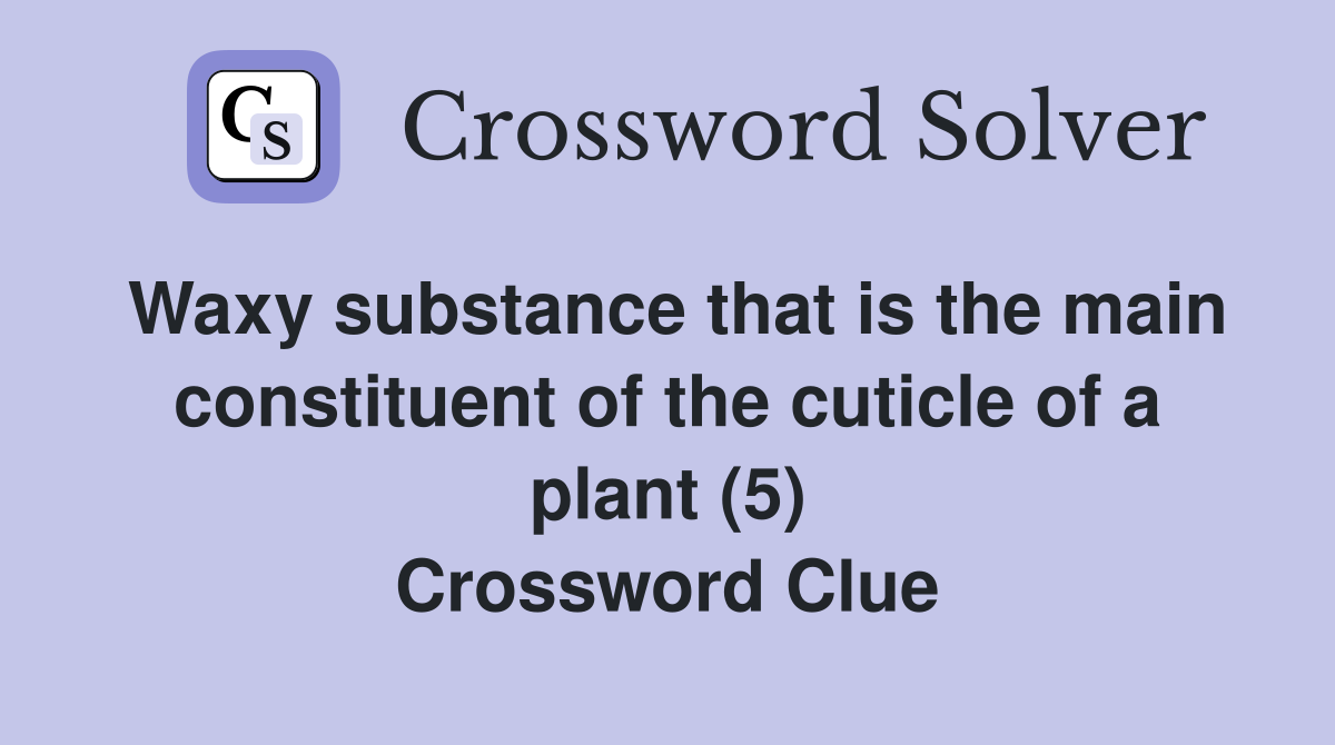 Waxy substance that is the main constituent of the cuticle of a plant (5) Crossword Clue