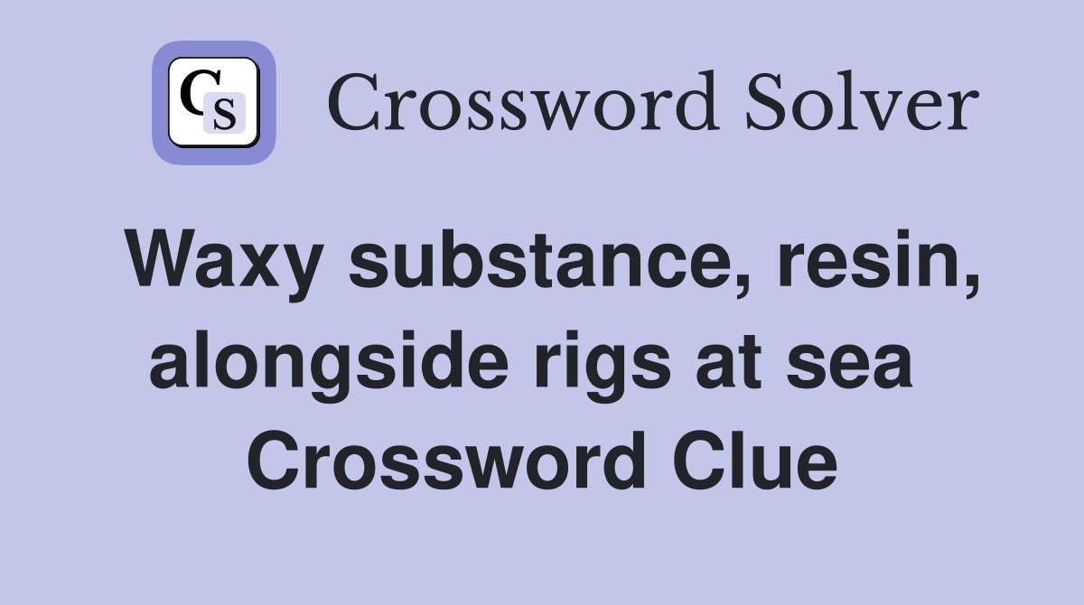 Waxy substance, resin, alongside rigs at sea  Crossword Clue