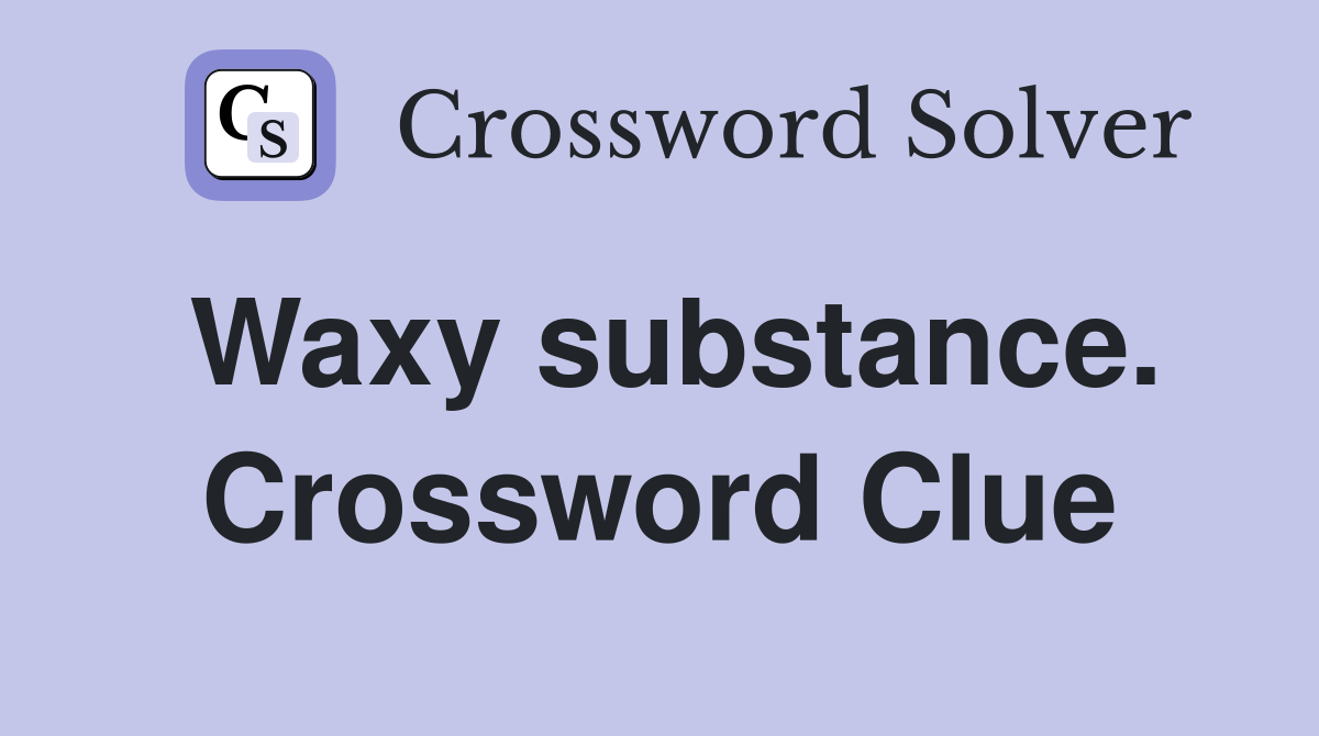Waxy substance. Crossword Clue