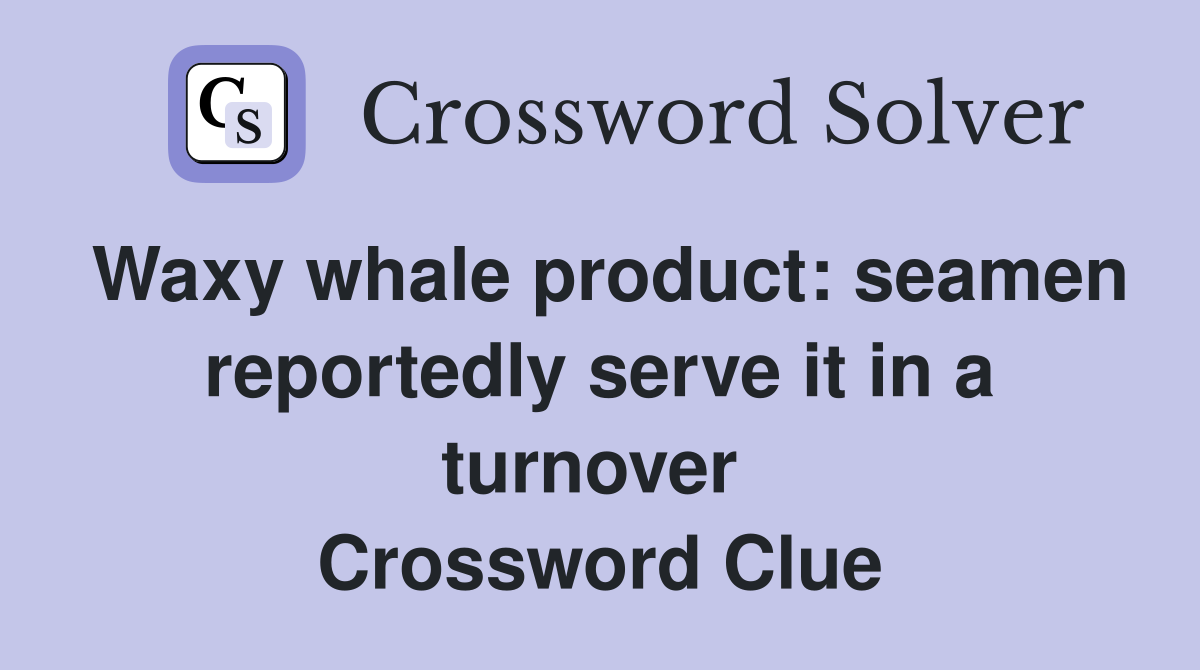 Waxy whale product: seamen reportedly serve it in a turnover  Crossword Clue