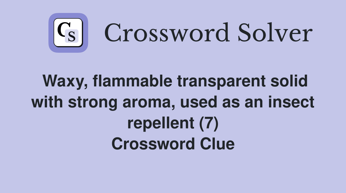 Waxy, flammable transparent solid with strong aroma, used as an insect repellent (7) Crossword Clue