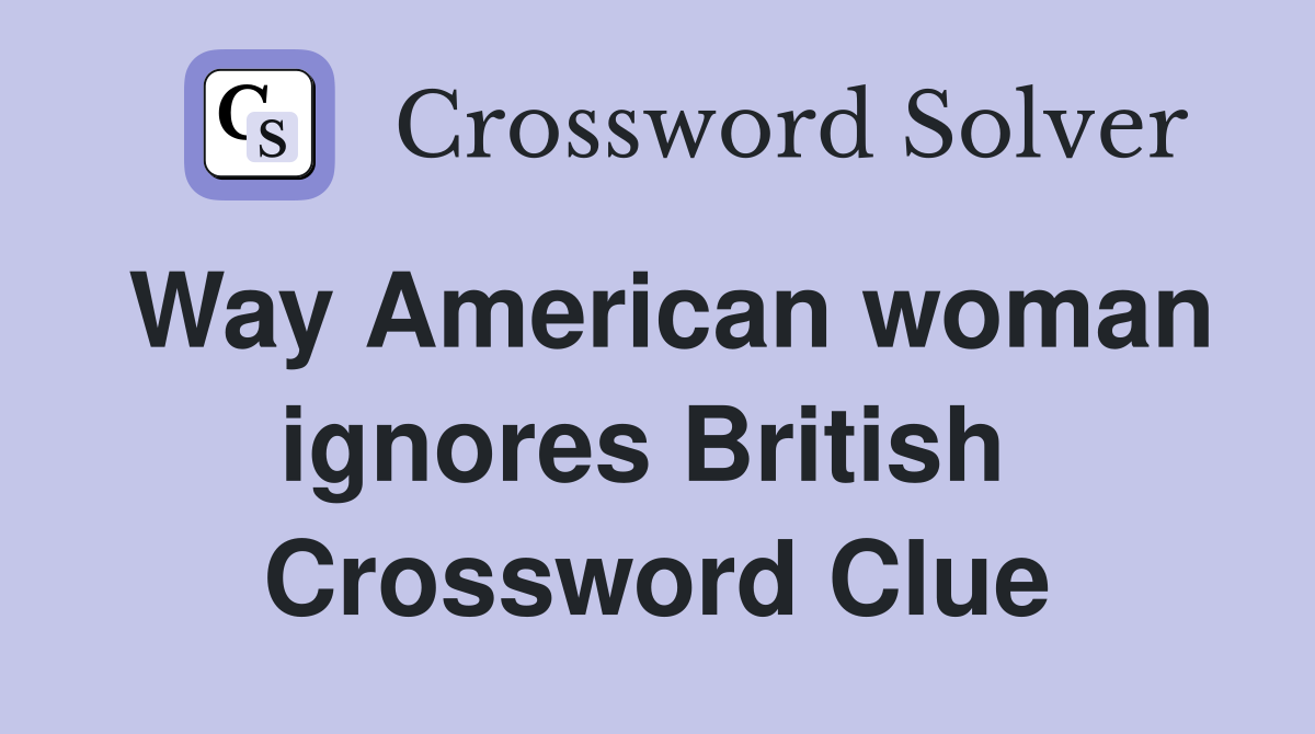 Way American woman ignores British  Crossword Clue