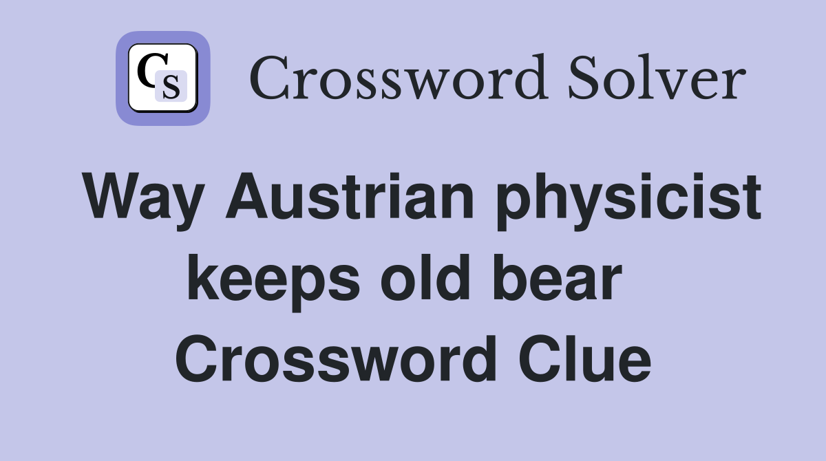 Way Austrian physicist keeps old bear  Crossword Clue