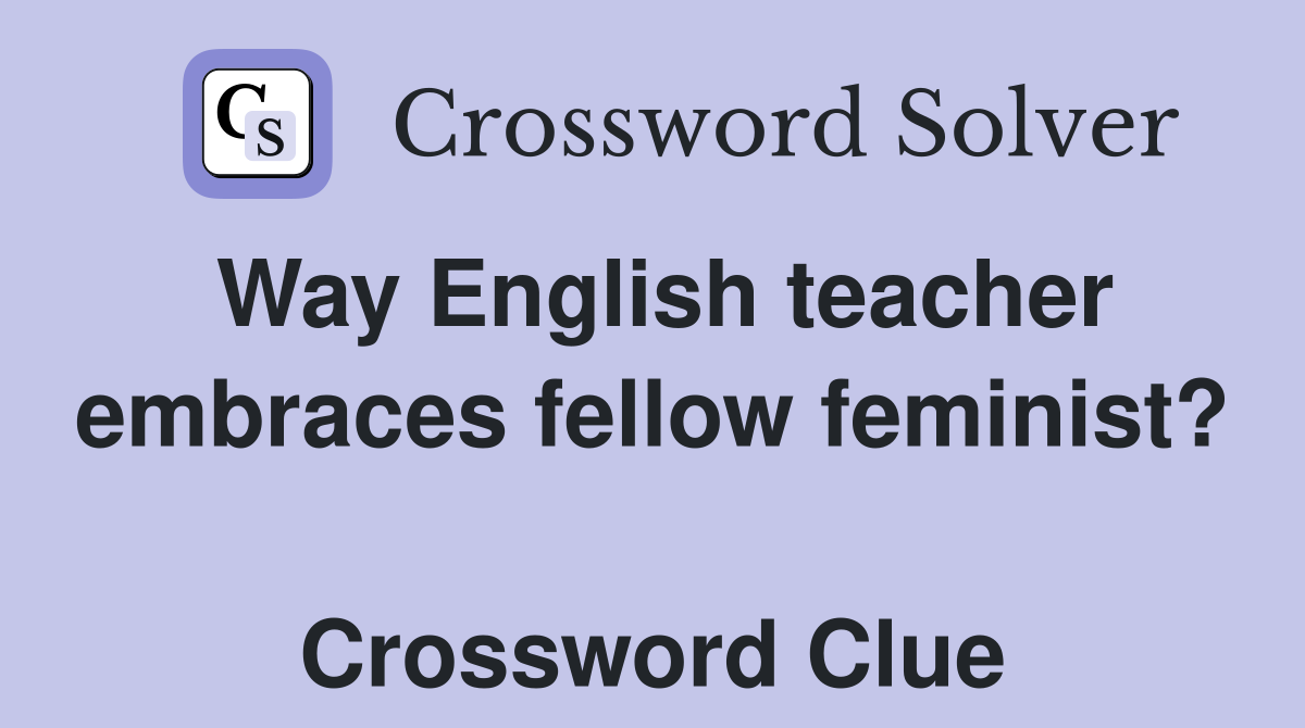Way English teacher embraces fellow feminist?  Crossword Clue