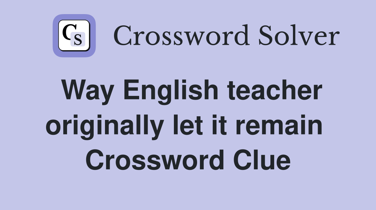 Way English teacher originally let it remain  Crossword Clue