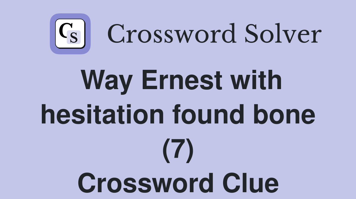 Way Ernest with hesitation found bone (7) Crossword Clue
