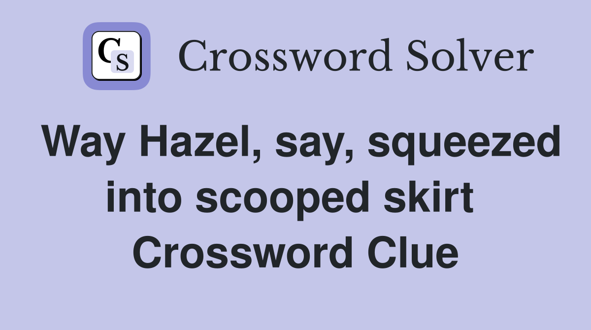 Way Hazel, say, squeezed into scooped skirt  Crossword Clue