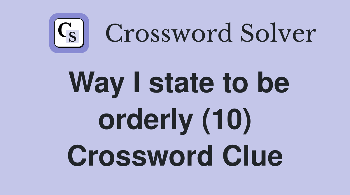 Way I state to be orderly (10) Crossword Clue