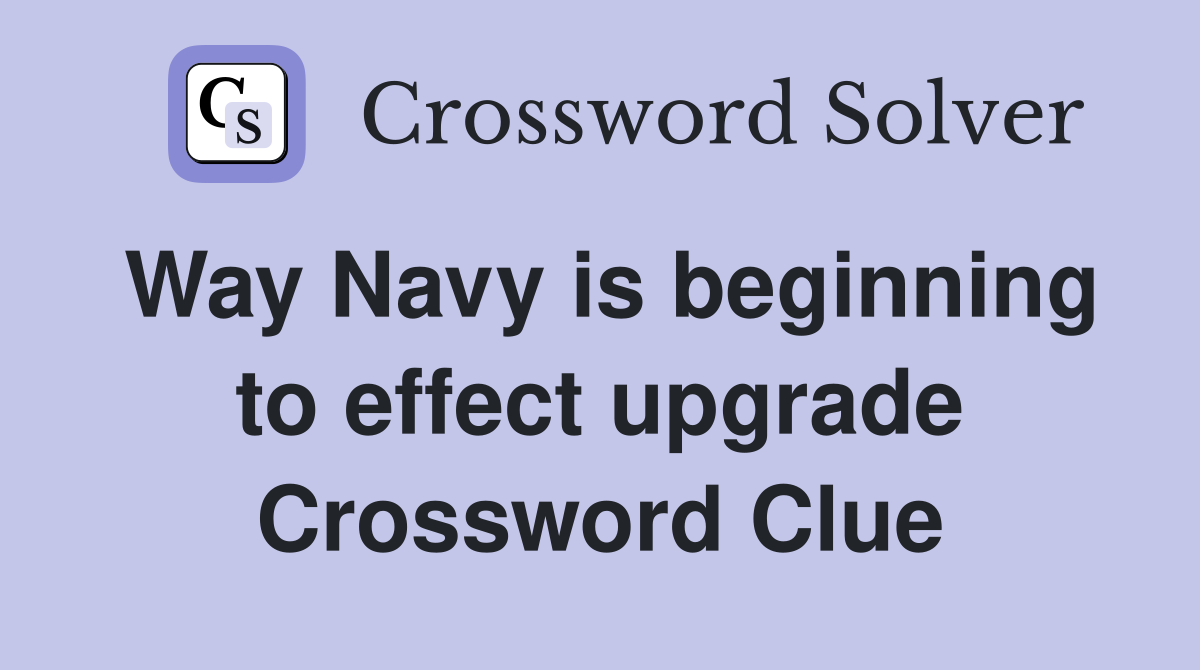 Way Navy is beginning to effect upgrade Crossword Clue
