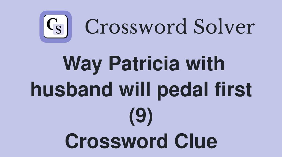 Way Patricia with husband will pedal first (9) Crossword Clue