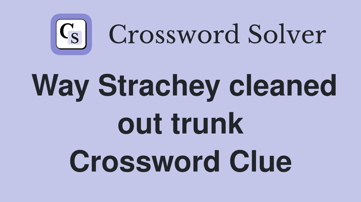 Way Strachey cleaned out trunk Crossword Clue