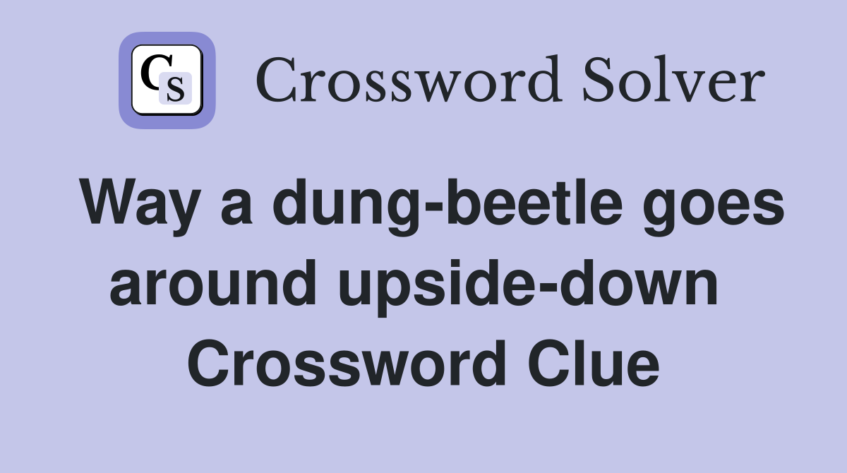 Way a dung-beetle goes around upside-down  Crossword Clue