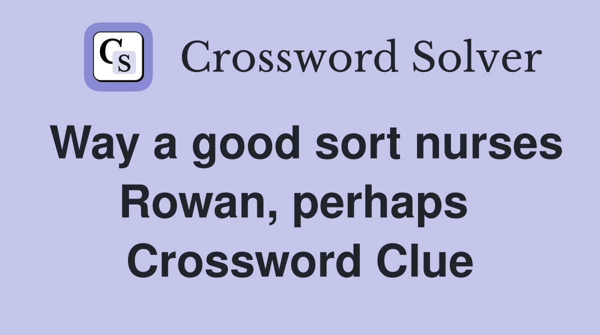 Way a good sort nurses Rowan, perhaps  Crossword Clue
