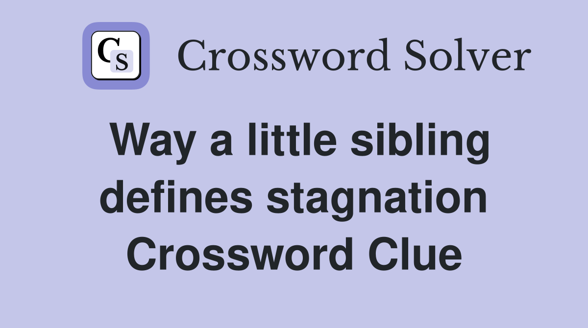Way a little sibling defines stagnation Crossword Clue