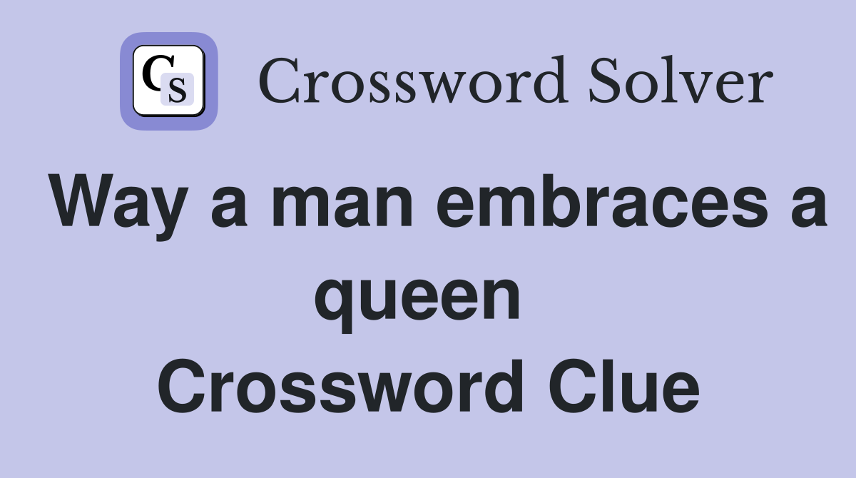 Way a man embraces a queen  Crossword Clue