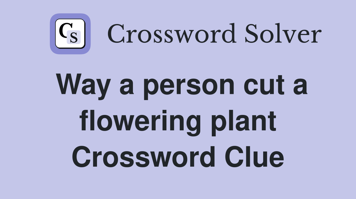 Way a person cut a flowering plant Crossword Clue