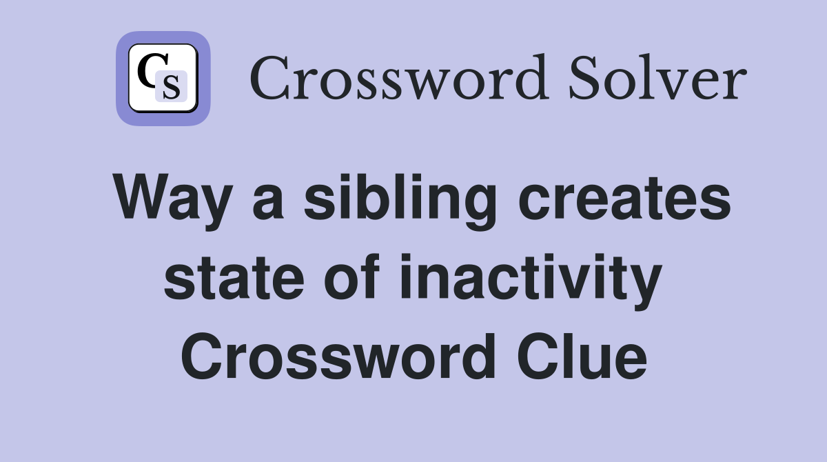 Way a sibling creates state of inactivity Crossword Clue