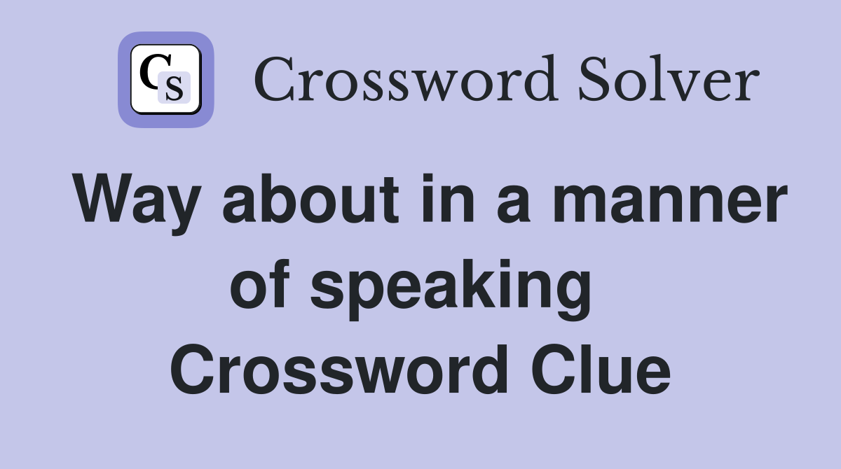 Way about in a manner of speaking  Crossword Clue