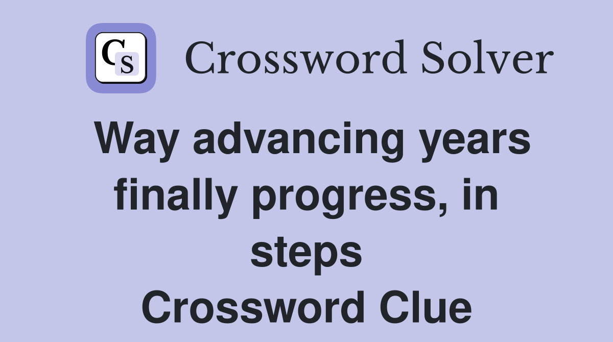 Way advancing years finally progress, in steps Crossword Clue