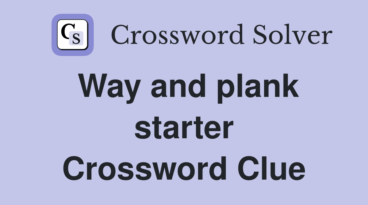 Way and plank starter Crossword Clue