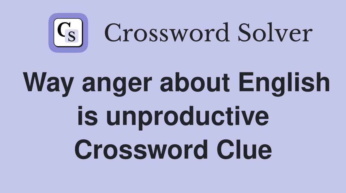 Way anger about English is unproductive Crossword Clue