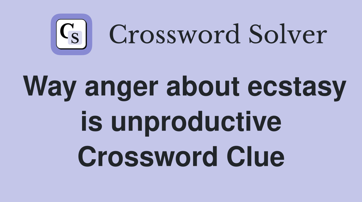 Way anger about ecstasy is unproductive Crossword Clue