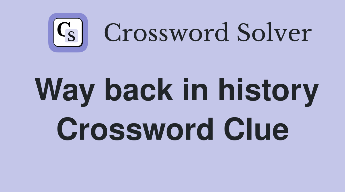 Way back in history Crossword Clue
