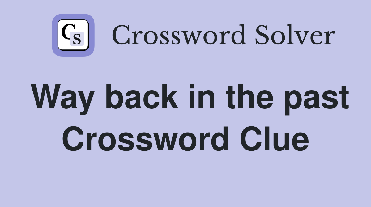 Way back in the past Crossword Clue